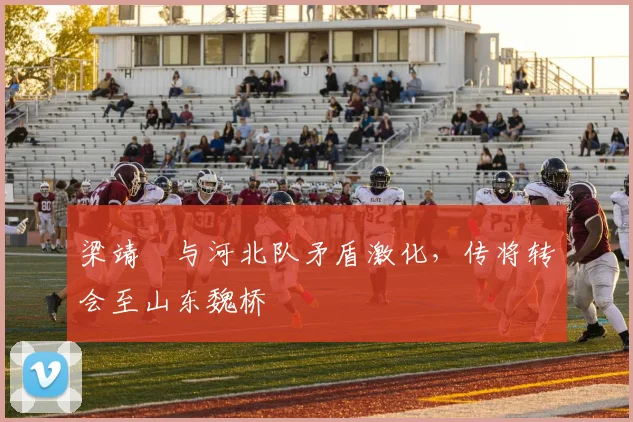 梁靖崑与河北队矛盾激化,传将转会至山东魏桥
