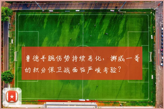 鲁德手腕伤势持续恶化，挪威一哥的积分保卫战面临严峻考验？