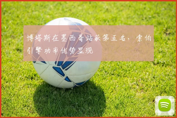 博塔斯在墨西哥站获第五名,索伯引擎功率优势显现