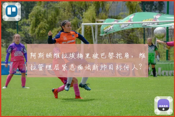 阿斯顿维拉埃梅里被巴黎挖角,维拉管理层紧急面试新帅目标何人?