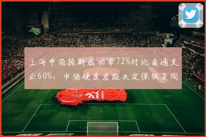 上海申花抢断成功率72%对比南通支云60%，中场硬度差距决定保级走向